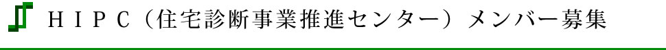 HIPC(住宅診断事業推進センター)メンバー募集 HIPC(住宅診断事業推進センター)メンバー募集